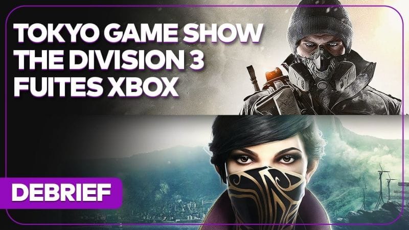 Débrief' : Dishonored 3, The Division 3, nouvelle Xbox Series, Final Fantasy et Tokyo Game Show