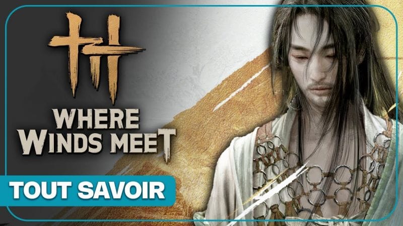 WHERE WINDS MEET : Un Action RPG en monde ouvert HYPER ambitieux, tout savoir !