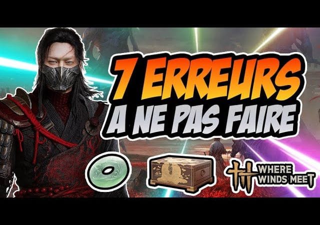 WHERE WINDS MEET : 7 ERREURS À ÉVITER ABSOLUMENT ! (POUR BIEN DEBUTER)