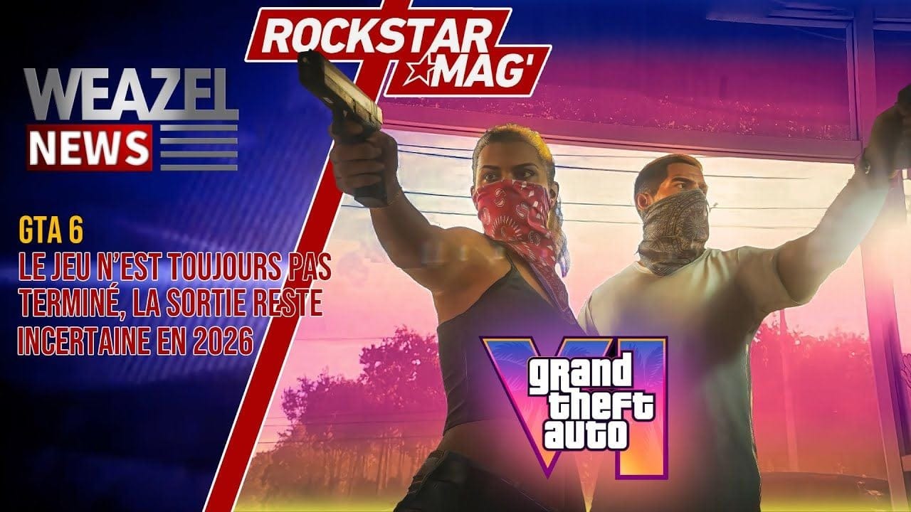 GTA 6 : LE JEU N'EST TOUJOURS PAS TERMINÉ, UNE SORTIE EN 2026 EST ENCORE INCERTAINE