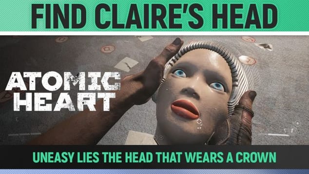 Atomic Heart - Find Claire's Head - Uneasy lies the head that wars a crown