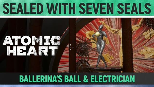 Atomic Heart - Sealed with seven seals - Get the Ballerinas Ball - Find the Electrician
